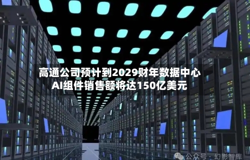 高通公司预计到2029财年数据中心AI组件销售额将达150亿美元