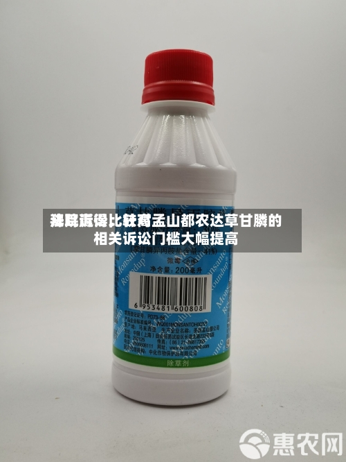 拜耳赢得比较高法院诉讼，针对孟山都农达草甘膦的相关诉讼门槛大幅提高-第2张图片