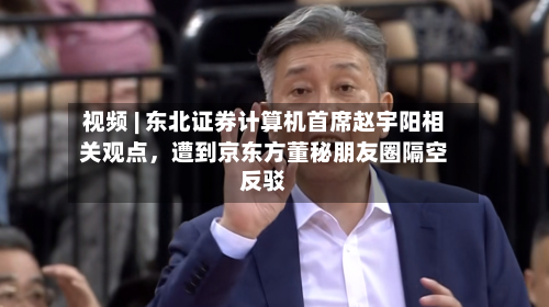 视频 | 东北证券计算机首席赵宇阳相关观点	，遭到京东方董秘朋友圈隔空反驳-第2张图片