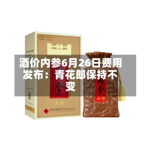 酒价内参6月26日费用发布：青花郎保持不变