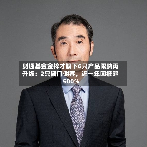 财通基金金梓才旗下6只产品限购再升级：2只闭门谢客，近一年回报超500%-第2张图片