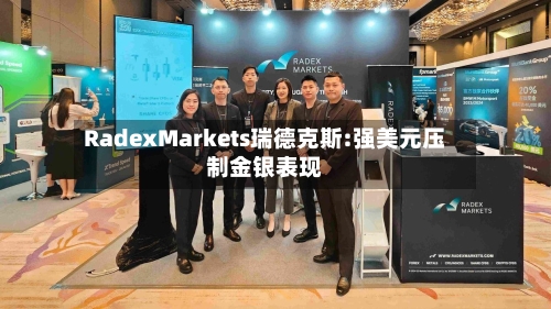 RadexMarkets瑞德克斯:强美元压制金银表现-第2张图片