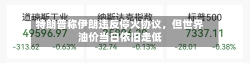 特朗普称伊朗违反停火协议，但世界油价当日依旧走低-第2张图片