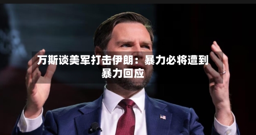 万斯谈美军打击伊朗：暴力必将遭到暴力回应-第2张图片