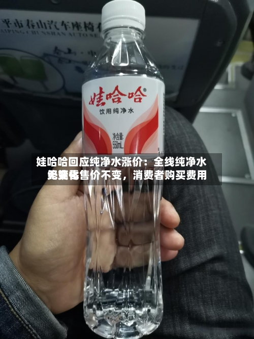 娃哈哈回应纯净水涨价：全线纯净水终端零售价不变，消费者购买费用无变化-第2张图片