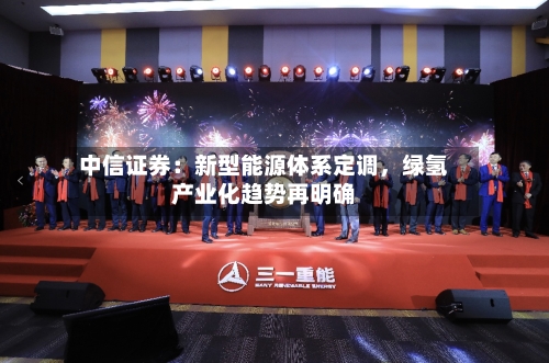 中信证券：新型能源体系定调，绿氢产业化趋势再明确