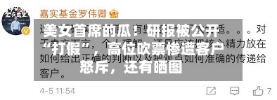 美女首席的瓜！研报被公开“打假	”	，高位吹票惨遭客户怒斥，还有晒图-第2张图片