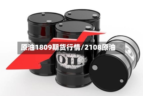 原油1809期货行情/2108原油-第1张图片