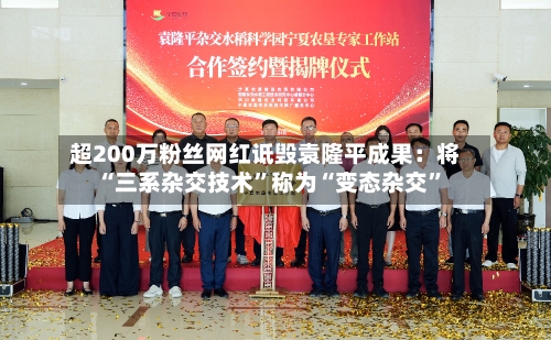 超200万粉丝网红诋毁袁隆平成果：将“三系杂交技术”称为“变态杂交”