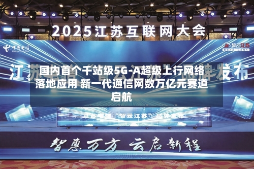 国内首个千站级5G-A超级上行网络落地应用 新一代通信网数万亿元赛道启航