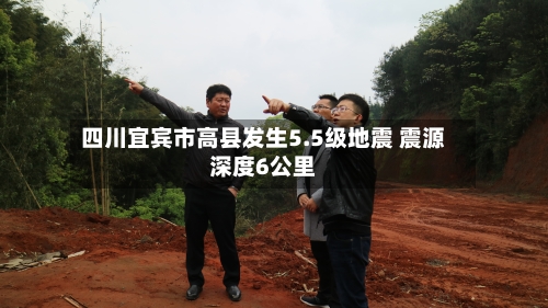 四川宜宾市高县发生5.5级地震 震源深度6公里-第2张图片