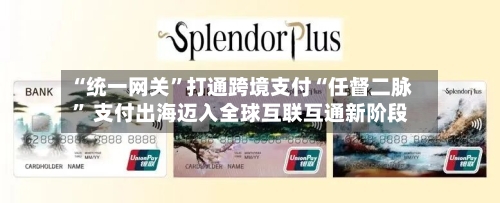 “统一网关”打通跨境支付“任督二脉	” 支付出海迈入全球互联互通新阶段-第2张图片