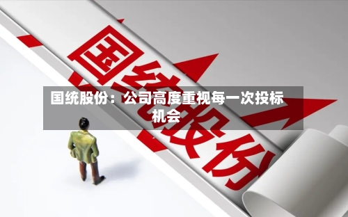国统股份：公司高度重视每一次投标机会