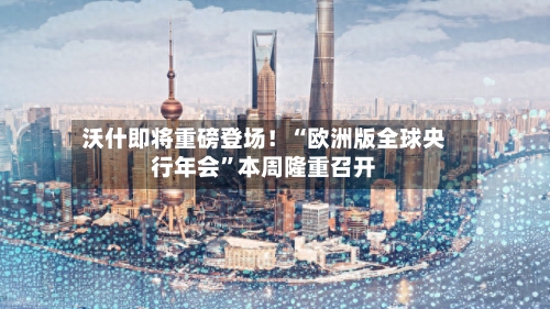 沃什即将重磅登场！“欧洲版全球央行年会	”本周隆重召开-第2张图片