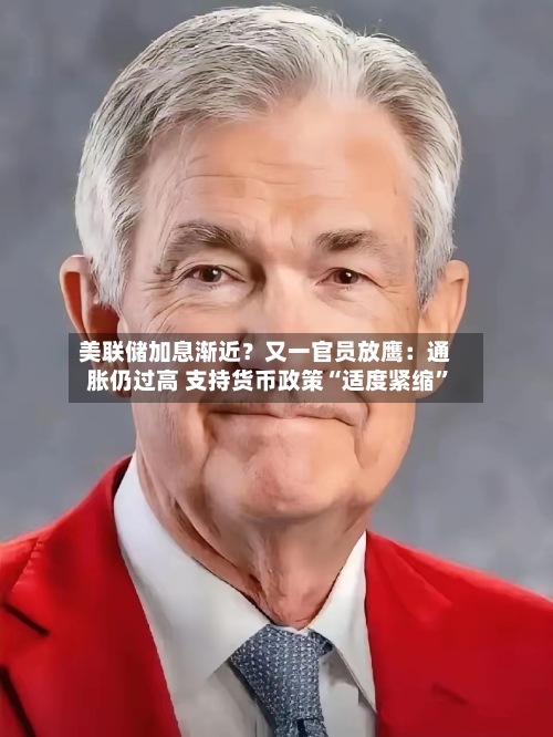 美联储加息渐近？又一官员放鹰：通胀仍过高 支持货币政策“适度紧缩”-第2张图片