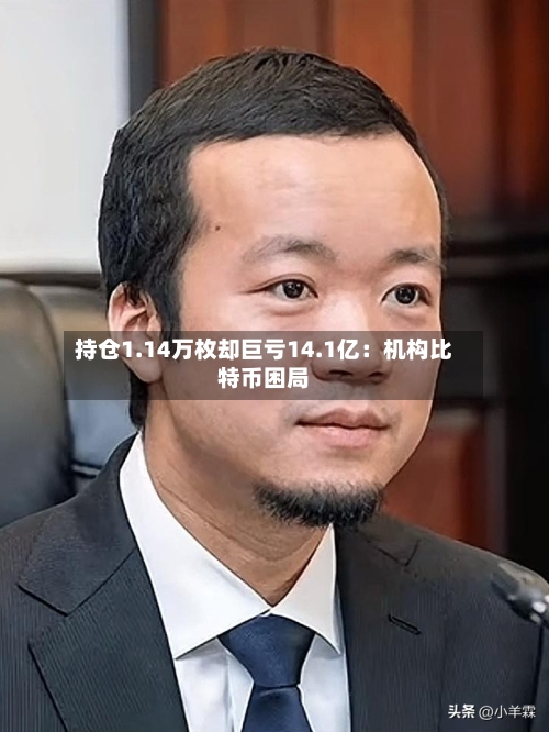 持仓1.14万枚却巨亏14.1亿：机构比特币困局
