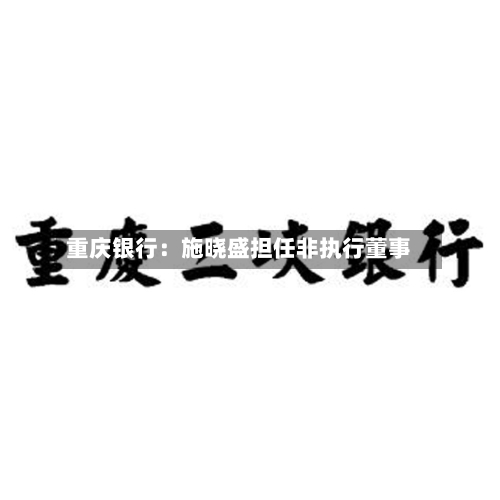 重庆银行：施晓盛担任非执行董事