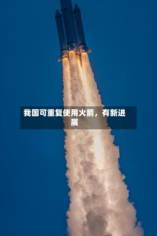 我国可重复使用火箭	，有新进展-第2张图片