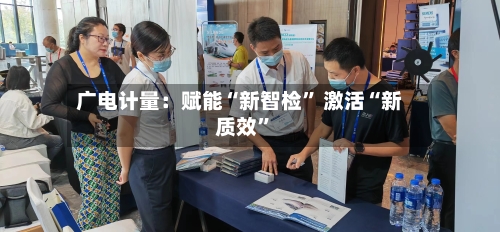 广电计量：赋能“新智检” 激活“新质效”-第3张图片