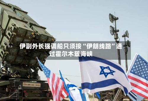 伊副外长强调船只须按“伊朗线路”通过霍尔木兹海峡