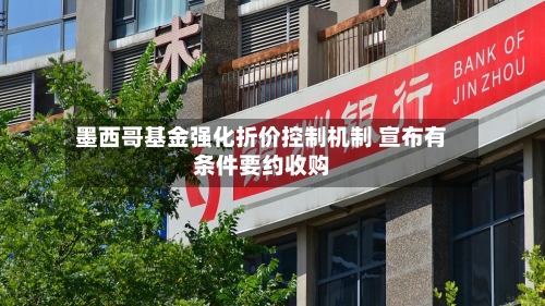墨西哥基金强化折价控制机制 宣布有条件要约收购