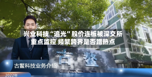 兴业科技“追光”股价连板被深交所重点监控 频繁跨界是否蹭热点