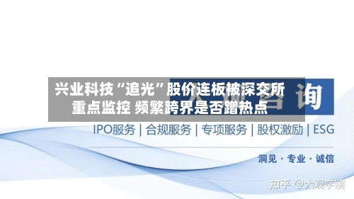 兴业科技“追光”股价连板被深交所重点监控 频繁跨界是否蹭热点-第3张图片