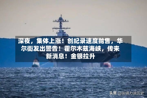 深夜，集体上涨！创纪录速度抛售，华尔街发出警告！霍尔木兹海峡，传来新消息！金银拉升