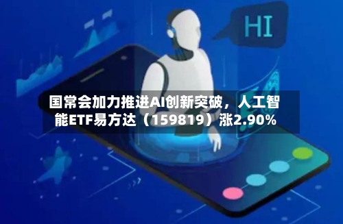 国常会加力推进AI创新突破，人工智能ETF易方达（159819）涨2.90%