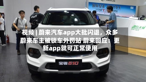视频 | 蔚来汽车app大批闪退，众多蔚来车主被锁车外罚站 蔚来回应：更新app就可正常使用-第2张图片