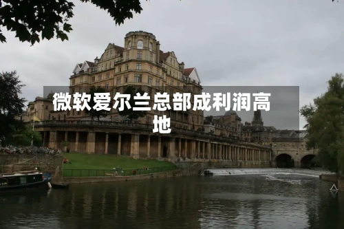 微软爱尔兰总部成利润高地