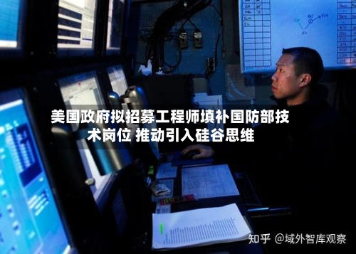 美国政府拟招募工程师填补国防部技术岗位 推动引入硅谷思维