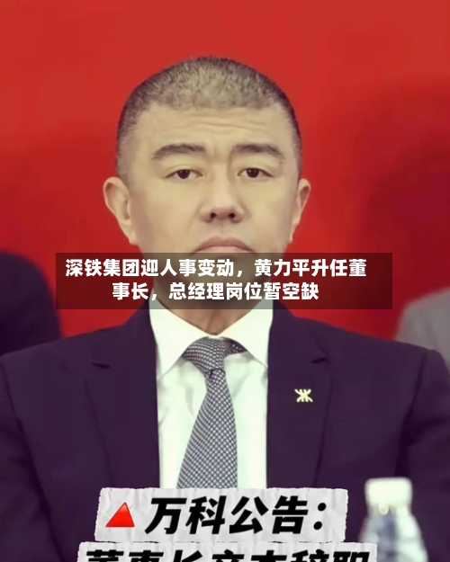 深铁集团迎人事变动,黄力平升任董事长,总经理岗位暂空缺