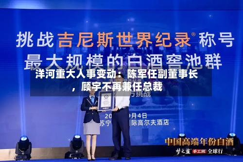 洋河重大人事变动:陈军任副董事长,顾宇不再兼任总裁