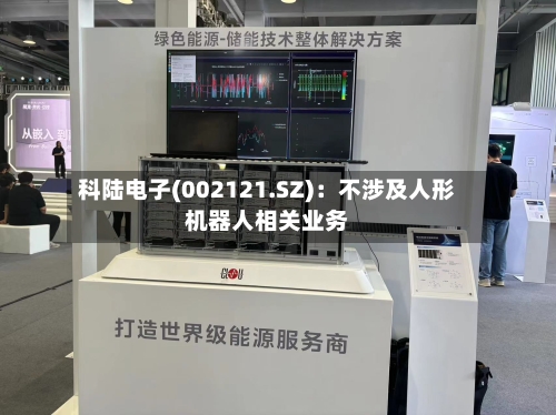 科陆电子(002121.SZ):不涉及人形机器人相关业务