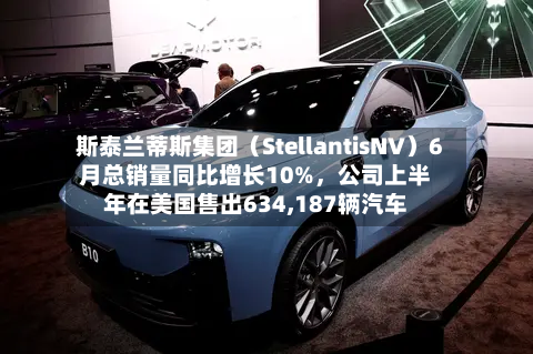 斯泰兰蒂斯集团（StellantisNV）6月总销量同比增长10%，公司上半年在美国售出634,187辆汽车-第2张图片