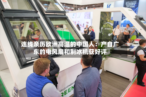 连线亲历欧洲高温的中国人:产自广东的电风扇和制冰机获好评