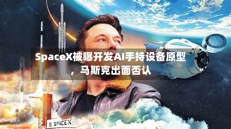 SpaceX被曝开发AI手持设备原型,马斯克出面否认