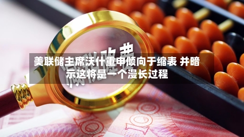 美联储主席沃什重申倾向于缩表 并暗示这将是一个漫长过程-第2张图片