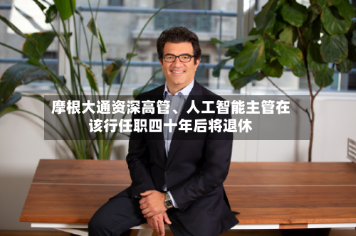 摩根大通资深高管	、人工智能主管在该行任职四十年后将退休-第2张图片