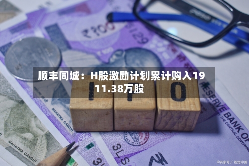 顺丰同城：H股激励计划累计购入1911.38万股
