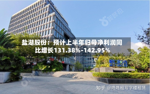 盐湖股份：预计上半年归母净利润同比增长131.38%-142.95%