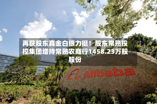 再获股东真金白银力挺!股东常熟投控集团增持常熟农商行1458.23万股股份