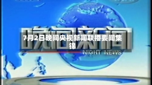7月2日晚间央视新闻联播要闻集锦