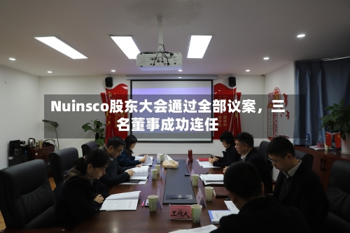 Nuinsco股东大会通过全部议案，三名董事成功连任