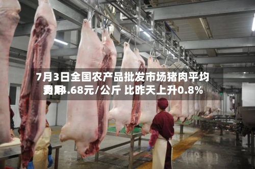 7月3日全国农产品批发市场猪肉平均费用
为14.68元/公斤 比昨天上升0.8%