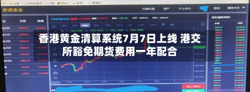 香港黄金清算系统7月7日上线 港交所豁免期货费用一年配合-第2张图片