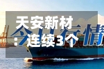 天安新材:连续3个交易日收盘价涨幅偏离值累超20%