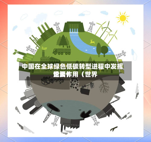 中国在全球绿色低碳转型进程中发挥重要作用(世界
论坛)-第2张图片