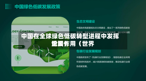 中国在全球绿色低碳转型进程中发挥重要作用(世界
论坛)